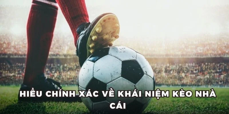 Hiểu chính xác về khái niệm kèo nhà cái